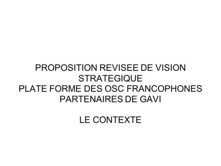 PROPOSITION REVISEE DE VISION STRATEGIQUE PLATE FORME DES OSC FRANCOPHONES PARTENAIRES DE GAVI LE CONTEXTE.