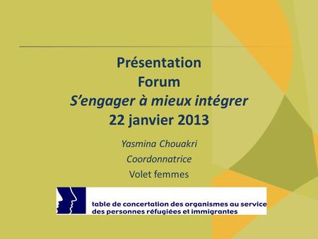 Présentation Forum Sengager à mieux intégrer 22 janvier 2013 Yasmina Chouakri Coordonnatrice Volet femmes.