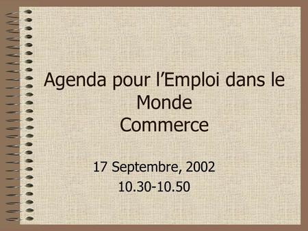 Agenda pour lEmploi dans le Monde Commerce 17 Septembre, 2002 10.30-10.50.