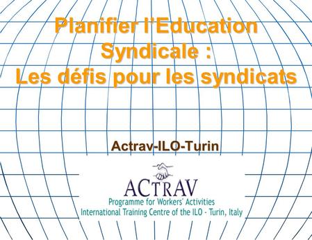 Planifier lEducation Syndicale : Les défis pour les syndicats Actrav-ILO-Turin.