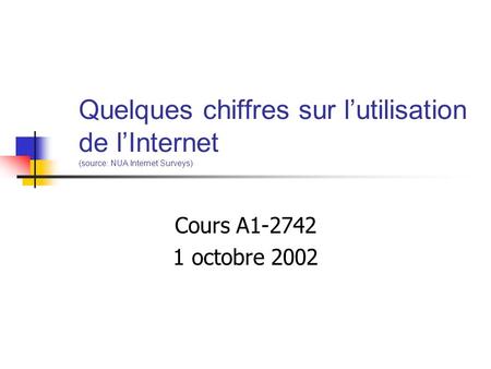 Quelques chiffres sur lutilisation de lInternet (source: NUA Internet Surveys) Cours A1-2742 1 octobre 2002.