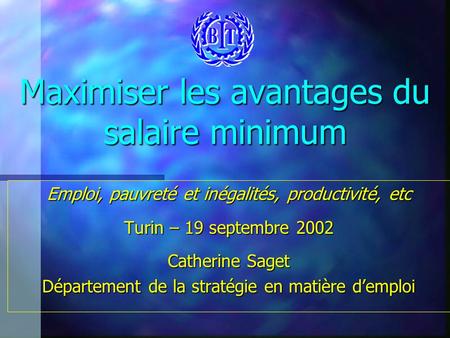 Maximiser les avantages du salaire minimum Emploi, pauvreté et inégalités, productivité, etc Turin – 19 septembre 2002 Catherine Saget Département de la.