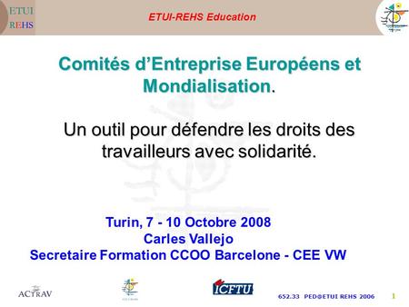 ETUI-REHS Education 652.33 REHS 2006 1 Turin, 7 - 10 Octobre 2008 Carles Vallejo Secretaire Formation CCOO Barcelone - CEE VW Comités dEntreprise.