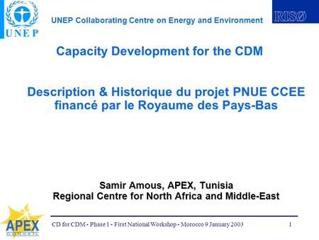 UNEP Collaborating Centre on Energy and Environment CD for CDM - Phase 1 - First National Workshop - Morocco 9 January 20031 Capacity Development for.
