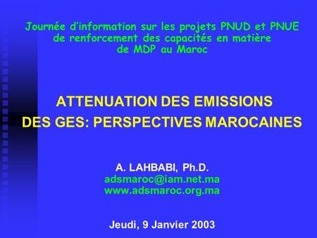 Journée d’information sur les projets PNUD et PNUE de renforcement des capacités en matière de MDP au Maroc ATTENUATION DES EMISSIONS DES GES: PERSPECTIVES.