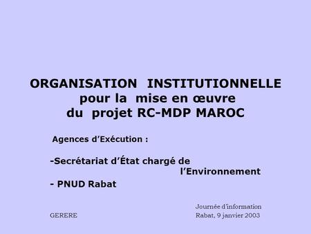 ORGANISATION INSTITUTIONNELLE pour la mise en œuvre du projet RC-MDP MAROC Agences dExécution : -Secrétariat dÉtat chargé de lEnvironnement - PNUD Rabat.