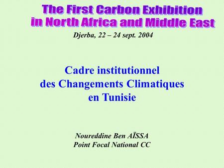 Djerba, 22 – 24 sept. 2004 Noureddine Ben AÏSSA Point Focal National CC Cadre institutionnel des Changements Climatiques en Tunisie.