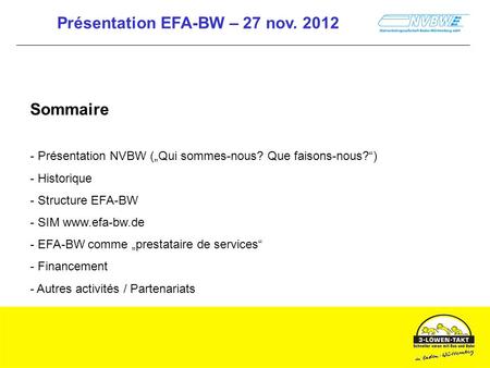 Présentation EFA-BW – 27 nov. 2012 Sommaire - Présentation NVBW (Qui sommes-nous? Que faisons-nous?) - Historique - Structure EFA-BW - SIM www.efa-bw.de.