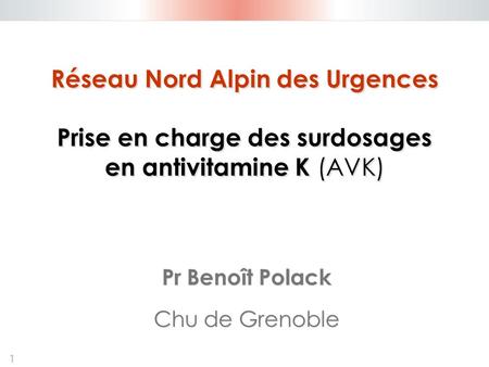 Réseau Nord Alpin des Urgences Prise en charge des surdosages en antivitamine K (AVK) Pr Benoît Polack Chu de Grenoble.