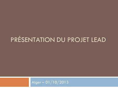 PRÉSENTATION DU PROJET LEAD Alger – 01/10/2013. Carte didentité du projet LEAD : Leadership and Empowerment for Action on Disability Partenaires : Collectif.