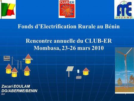 1 Fonds dElectrification Rurale au Bénin Rencontre annuelle du CLUB-ER Mombasa, 23-26 mars 2010 Zacari EOULAM DG/ABERME/BENIN DCF DISPENSAIRE ECOLE Micro.