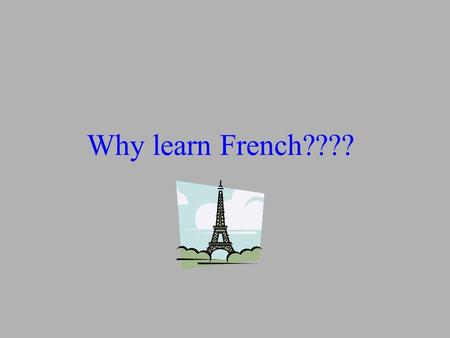 Why learn French????. OUI adieu, art déco, bon appétit, carte blanche, croissant, c'est la vie, cul-de- sac, déjà vu, démodé, femme fatale, film noir,