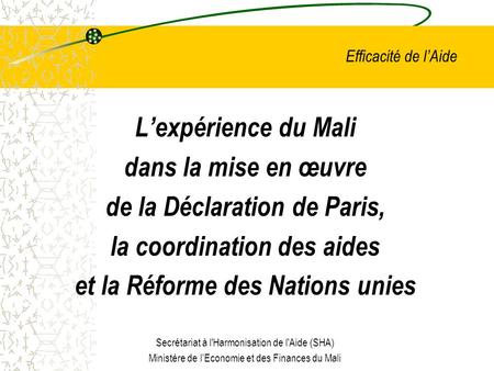 Efficacité de lAide Lexpérience du Mali dans la mise en œuvre de la Déclaration de Paris, la coordination des aides et la Réforme des Nations unies Secrétariat.