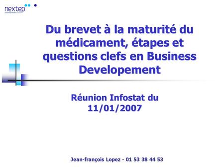 Du brevet à la maturité du médicament, étapes et questions clefs en Business Developement Réunion Infostat du 11/01/2007 Jean-françois Lopez - 01 53 38.