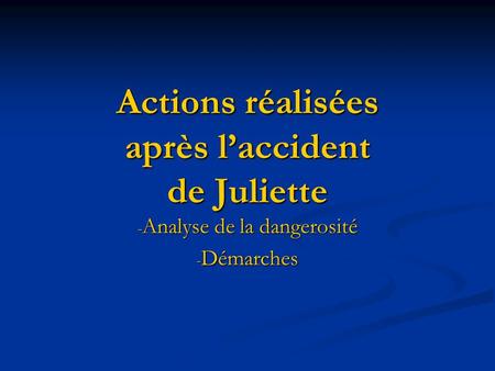 Actions réalisées après laccident de Juliette - Analyse de la dangerosité - Démarches.