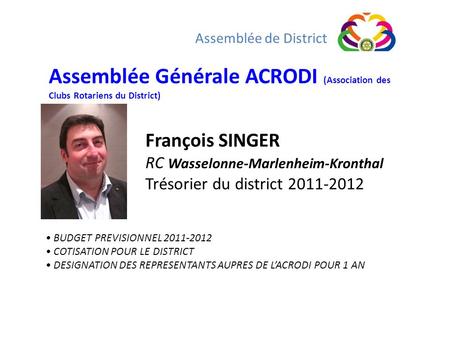 Assemblée de District Assemblée Générale ACRODI (Association des Clubs Rotariens du District) François SINGER RC Wasselonne-Marlenheim-Kronthal Trésorier.