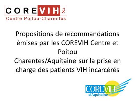 Propositions de recommandations émises par les COREVIH Centre et Poitou Charentes/Aquitaine sur la prise en charge des patients VIH incarcérés.