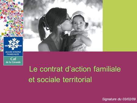 Le contrat daction familiale et sociale territorial Signature du 03/02/09.