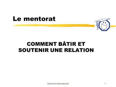 Optimist International1 Le mentorat COMMENT BÂTIR ET SOUTENIR UNE RELATION.