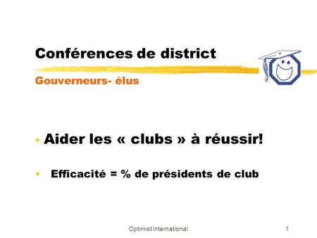 Optimist International1 Conférences de district Gouverneurs- élus Aider les « clubs » à réussir! Efficacité = % de présidents de club.