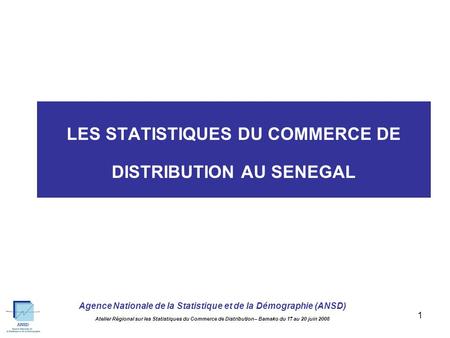 Agence Nationale de la Statistique et de la Démographie (ANSD) Atelier Régional sur les Statistiques du Commerce de Distribution – Bamako du 17 au 20.
