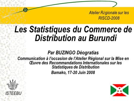 Atelier R é gionale sur les RISCD-2008 Les Statistiques du Commerce de Distribution au Burundi Par BUZINGO Déogratias Communication à loccasion de lAtelier.