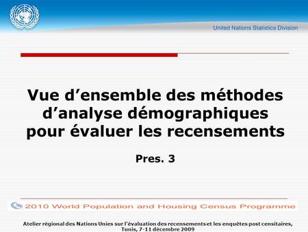 Vue d’ensemble des méthodes d’analyse démographiques pour évaluer les recensements Pres. 3 Atelier régional des Nations Unies sur l’évaluation des recensements.