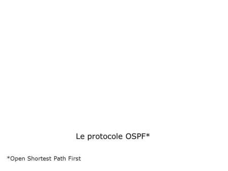 Le protocole OSPF* *Open Shortest Path First.