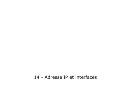 14 - Adresse IP et interfaces. Plan détude 1)Adresse IP dune interface 1)Résolution de nom vers IP statique 1)Service DNS 1)Spécification des interfaces.