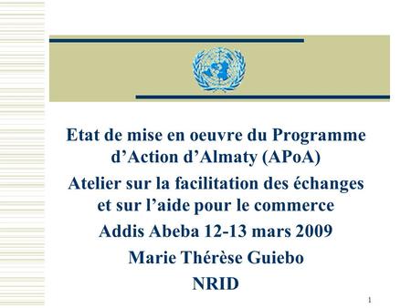 1 Etat de mise en oeuvre du Programme dAction dAlmaty (APoA) Atelier sur la facilitation des échanges et sur laide pour le commerce Addis Abeba 12-13 mars.