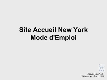 Site Accueil New York Mode d'Emploi Accueil New York Webmaster 15 oct. 2011.
