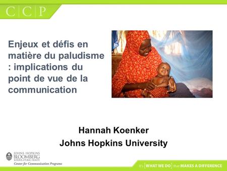 Enjeux et défis en matière du paludisme : implications du point de vue de la communication Hannah Koenker Johns Hopkins University.