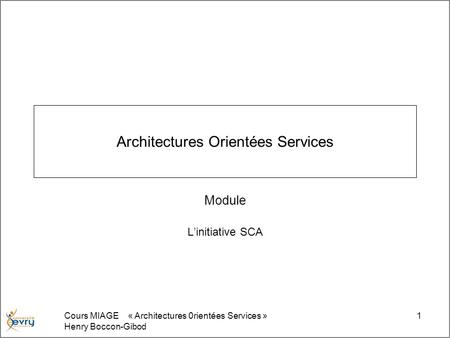 Cours MIAGE « Architectures 0rientées Services » Henry Boccon-Gibod 1 Architectures Orientées Services Module Linitiative SCA.