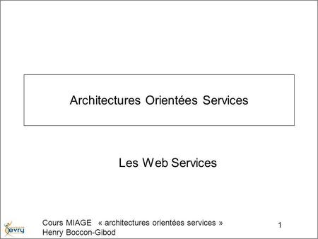Cours MIAGE « architectures orientées services » Henry Boccon-Gibod 1 Architectures Orientées Services Les Web Services.