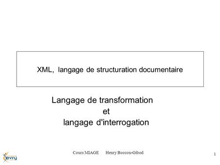 Cours MIAGE Henry Boccon-Gibod 1 XML, langage de structuration documentaire Langage de transformation et langage d'interrogation.