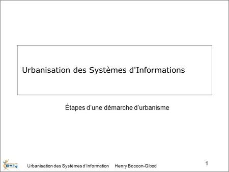 Urbanisation des Systèmes dInformation Henry Boccon-Gibod 1 Urbanisation des Systèmes d'Informations Étapes dune démarche durbanisme.