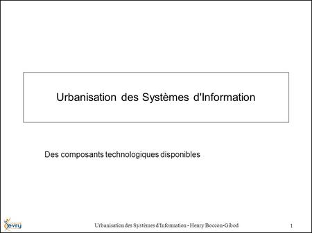 Urbanisation des Systèmes d'Information - Henry Boccon-Gibod 1 Urbanisation des Systèmes d'Information Des composants technologiques disponibles.