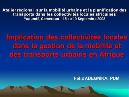 Implication des collectivités locales dans la gestion de la mobilité et des transports urbains en Afrique Atelier régional sur la mobilité urbaine et la.