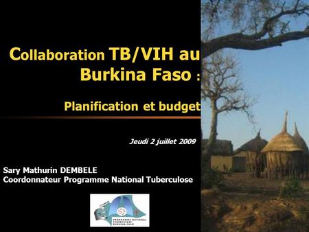 C ollaboration TB/VIH au Burkina Faso : Planification et budget Sary Mathurin DEMBELE Coordonnateur Programme National Tuberculose Jeudi 2 juillet 2009.
