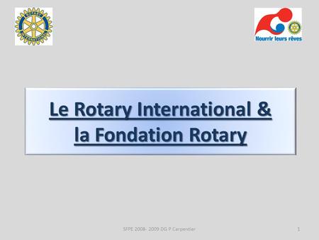 Le Rotary International & la Fondation Rotary 1SFPE 2008- 2009 DG P Carpentier.