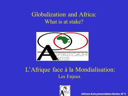 Globalization and Africa: What is at stake? LAfrique face à la Mondialisation: Les Enjeux African Axis presentation Series: N° 5.