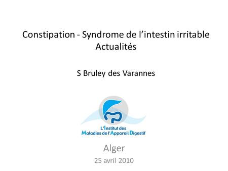 Constipation - Syndrome de l’intestin irritable Actualités S Bruley des Varannes Alger 25 avril 2010.