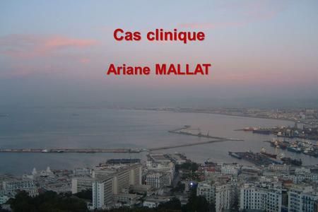 Cas clinique Ariane MALLAT Alger, 10 janvier 2009.