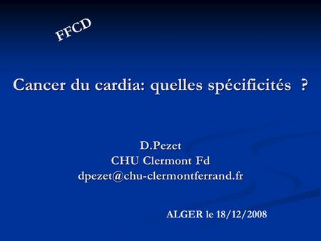 FFCD Cancer du cardia: quelles spécificités  ?   D.Pezet  CHU Clermont Fd