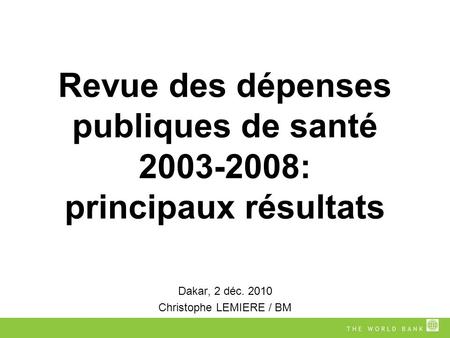 Revue des dépenses publiques de santé 2003-2008: principaux résultats Dakar, 2 déc. 2010 Christophe LEMIERE / BM.