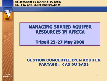Trîpoli 25-27 May 08 1 MANAGING SHARED AQUIFER RESOURCES IN AFRICA Tripoli 25-27 May 2008 GESTION CONCERTEE DUN AQUIFER PARTAGE : CAS DU SASS.