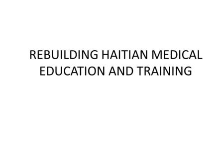REBUILDING HAITIAN MEDICAL EDUCATION AND TRAINING.