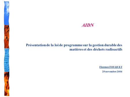 AIDN Présentation de la loi de programme sur la gestion durable des matières et des déchets radioactifs Florence FOUQUET 29 novembre 2006.