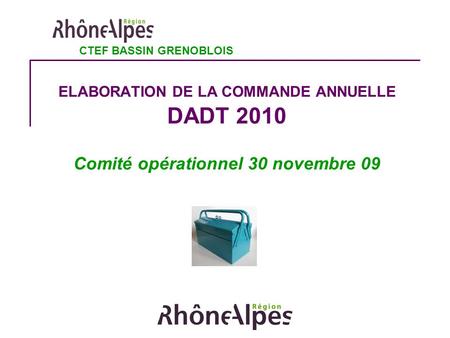 ELABORATION DE LA COMMANDE ANNUELLE DADT 2010 Comité opérationnel 30 novembre 09 CTEF BASSIN GRENOBLOIS.