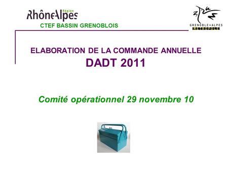 ELABORATION DE LA COMMANDE ANNUELLE DADT 2011 Comité opérationnel 29 novembre 10 CTEF BASSIN GRENOBLOIS.